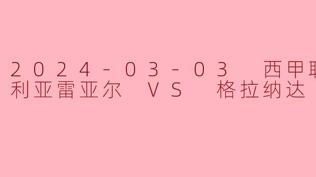 2024-03-03 西甲联赛 比利亚雷亚尔 VS 格拉纳达